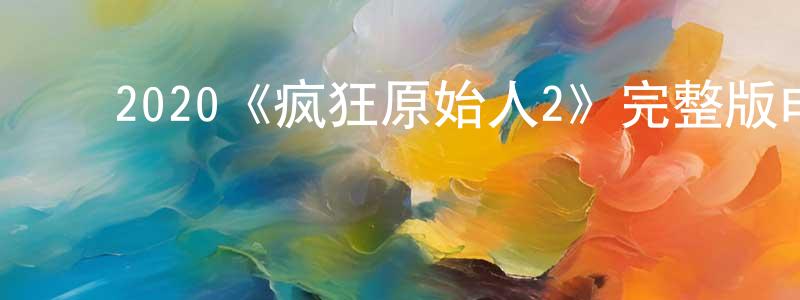 影视迷陈春城的个人博客,2020《疯狂原始人2》完整版电影/在线观看/百度云-美剧天堂
